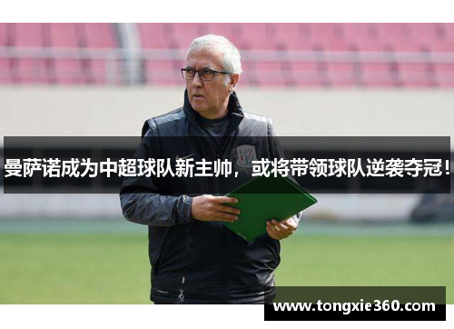 曼萨诺成为中超球队新主帅，或将带领球队逆袭夺冠！