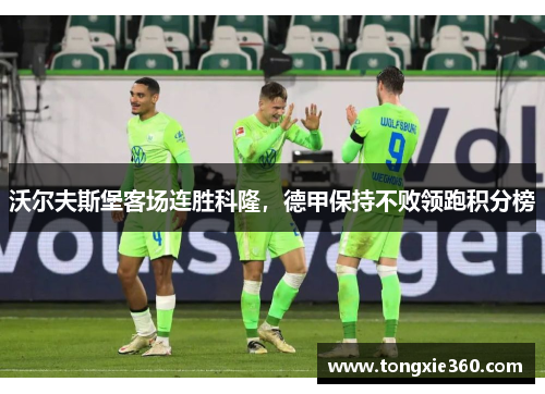 沃尔夫斯堡客场连胜科隆，德甲保持不败领跑积分榜