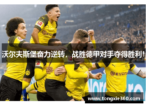 沃尔夫斯堡奋力逆转，战胜德甲对手夺得胜利！