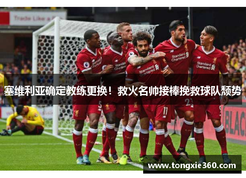 塞维利亚确定教练更换！救火名帅接棒挽救球队颓势